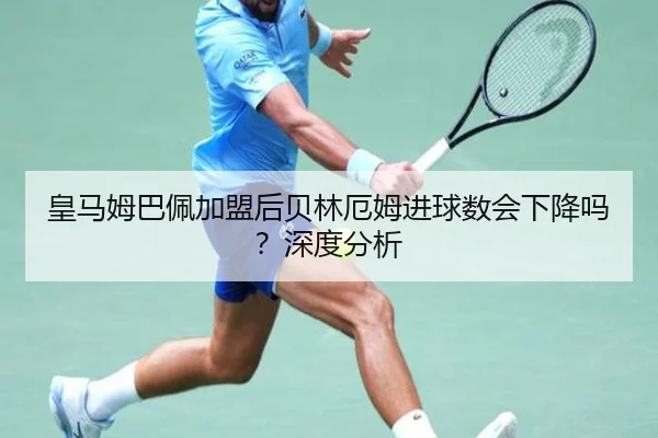 皇马姆巴佩加盟后贝林厄姆进球数会下降吗？深度分析